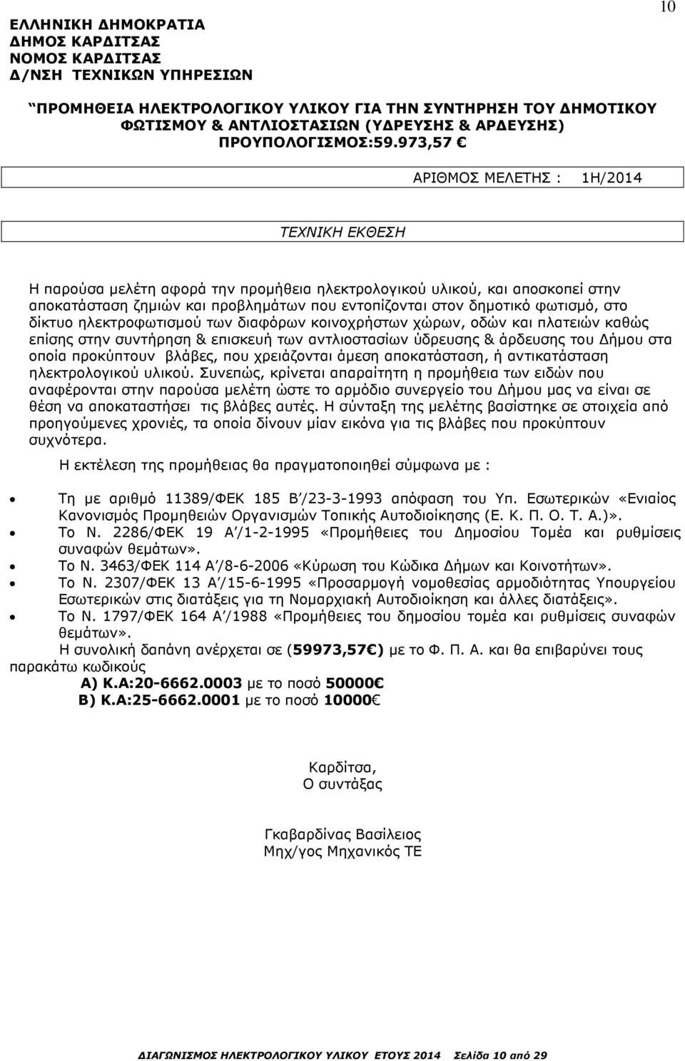 973,57 ΑΡΙΘΜΟΣ ΜΕΛΕΤΗΣ : 1Η/2014 ΤΕΧΝΙΚΗ ΕΚΘΕΣΗ Η παρούσα µελέτη αφορά την προµήθεια ηλεκτρολογικού υλικού, και αποσκοπεί στην αποκατάσταση ζηµιών και προβληµάτων που εντοπίζονται στον δηµοτικό