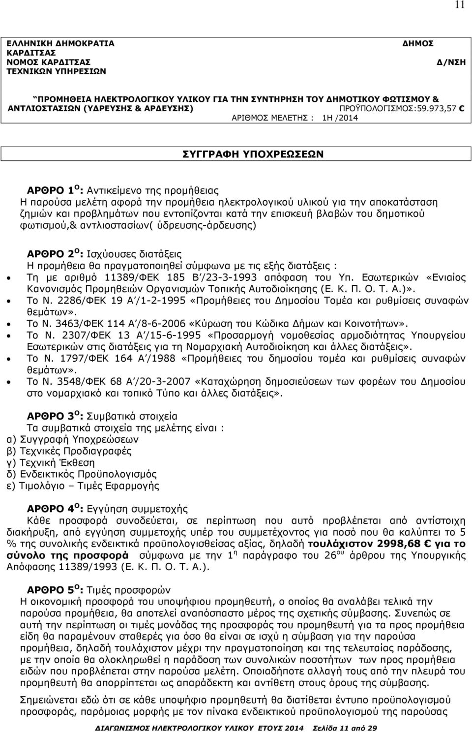 973,57 ΑΡΙΘΜΟΣ ΜΕΛΕΤΗΣ : 1Η /2014 ΣΥΓΓΡΑΦΗ ΥΠΟΧΡΕΩΣΕΩΝ ΑΡΘΡΟ 1 O : Αντικείµενο της προµήθειας Η παρούσα µελέτη αφορά την προµήθεια ηλεκτρολογικού υλικού για την αποκατάσταση ζηµιών και προβληµάτων