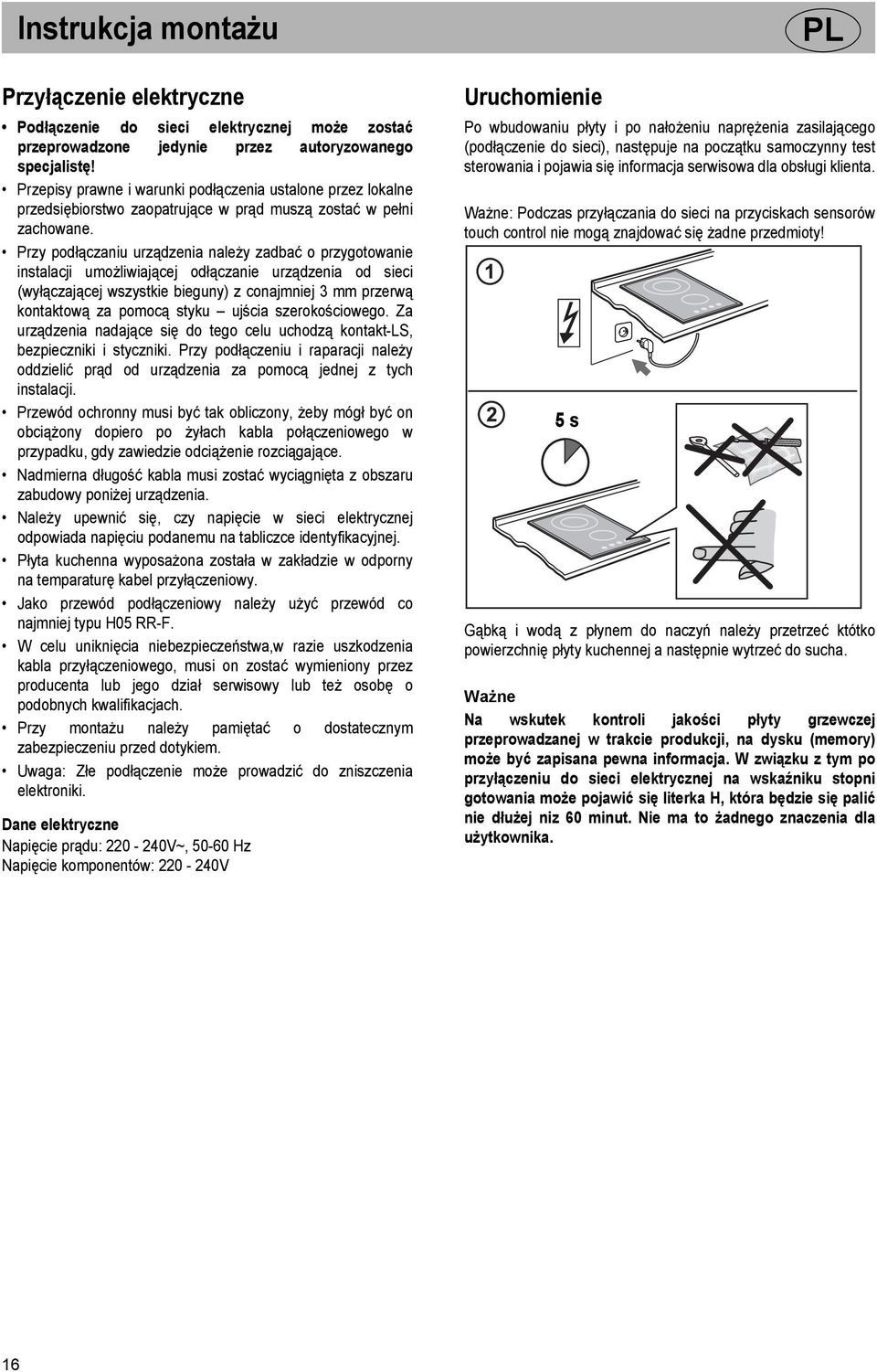 Przy podłączaniu urządzenia należy zadbać o przygotowanie instalacji umożliwiającej odłączanie urządzenia od sieci (wyłączającej wszystkie bieguny) z conajmniej 3 mm przerwą kontaktową za pomocą