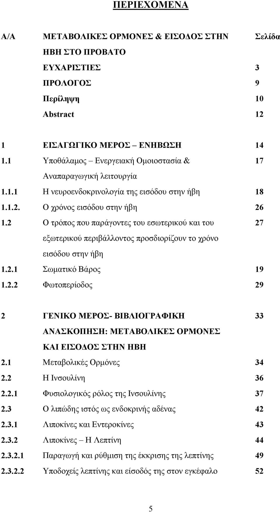 2 Ο ηξφπνο πνπ παξάγνληεο ηνπ εζσηεξηθνχ θαη ηνπ 27 εμσηεξηθνχ πεξηβάιινληνο πξνζδηνξίδνπλ ην ρξφλν εηζφδνπ ζηελ ήβε 1.2.1 σκαηηθφ Βάξνο 19 1.2.2 Φσηνπεξίνδνο 29 2 ΓΔΝΗΚΟ ΜΔΡΟ- ΒΗΒΛΗΟΓΡΑΦΗΚΖ 33 ΑΝΑΚΟΠΖΖ: ΜΔΣΑΒΟΛΗΚΔ ΟΡΜΟΝΔ ΚΑΗ ΔΗΟΓΟ ΣΖΝ ΖΒΖ 2.