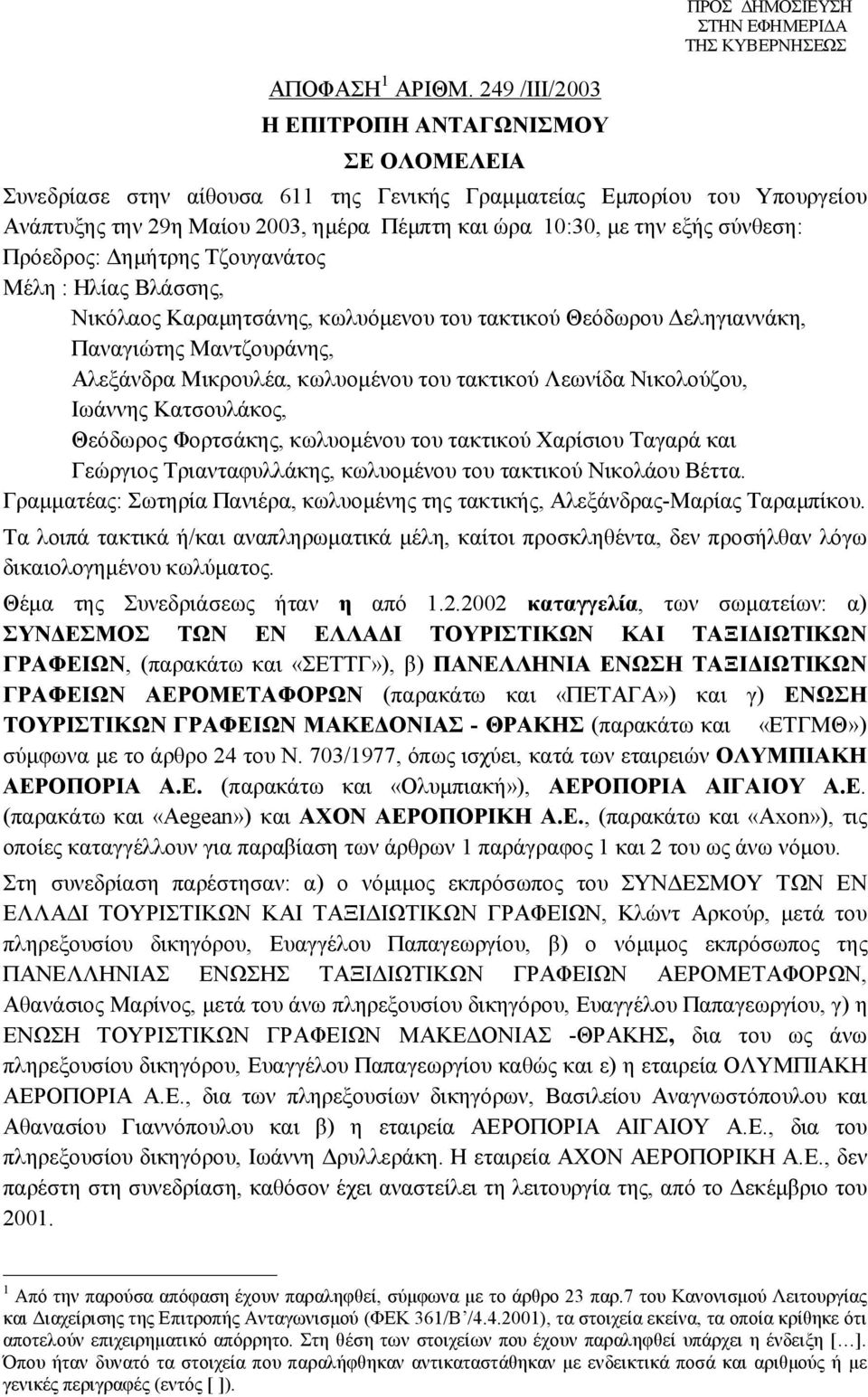 10:30, με την εξής σύνθεση: Πρόεδρος: Δημήτρης Τζουγανάτος Μέλη : Ηλίας Βλάσσης, Νικόλαος Καραμητσάνης, κωλυόμενου του τακτικού Θεόδωρου Δεληγιαννάκη, Παναγιώτης Μαντζουράνης, Αλεξάνδρα Μικρουλέα,