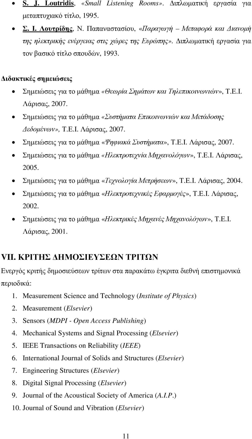 ιδακτικές σηµειώσεις Σηµειώσεις για το µάθηµα «Θεωρία Σηµάτων και Τηλεπικοινωνιών», Τ.Ε.Ι. Λάρισας, 2007. Σηµειώσεις για το µάθηµα «Συστήµατα Επικοινωνιών και Μετάδοσης εδοµένων», Τ.Ε.Ι. Λάρισας, 2007. Σηµειώσεις για το µάθηµα «Ψηφιακά Συστήµατα», Τ.