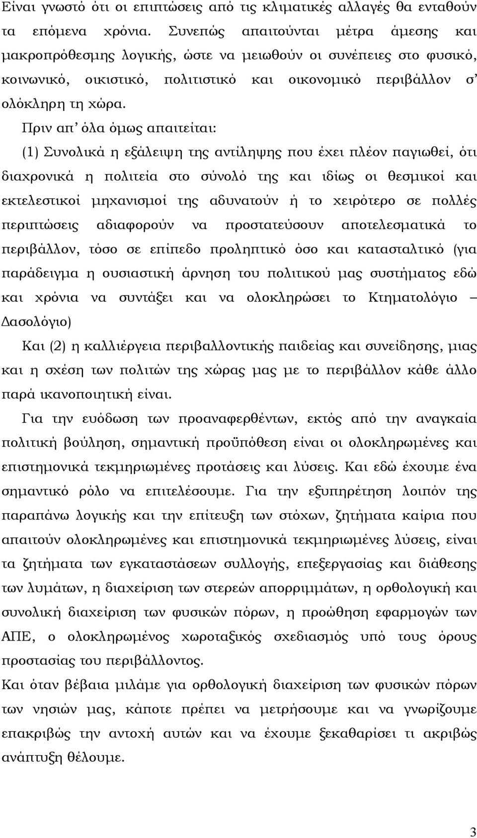 Πριν απ όλα όµως απαιτείται: (1) Συνολικά η εξάλειψη της αντίληψης που έχει πλέον παγιωθεί, ότι διαχρονικά η πολιτεία στο σύνολό της και ιδίως οι θεσµικοί και εκτελεστικοί µηχανισµοί της αδυνατούν ή