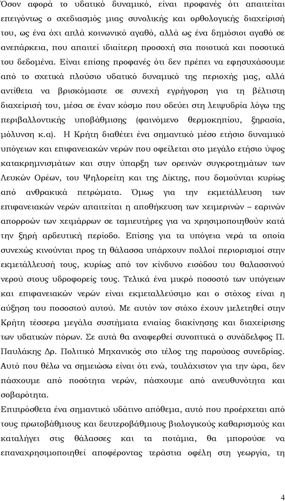 Είναι επίσης προφανές ότι δεν πρέπει να εφησυχάσουµε από το σχετικά πλούσιο υδατικό δυναµικό της περιοχής µας, αλλά αντίθετα να βρισκόµαστε σε συνεχή εγρήγορση για τη βέλτιστη διαχείρισή του, µέσα σε