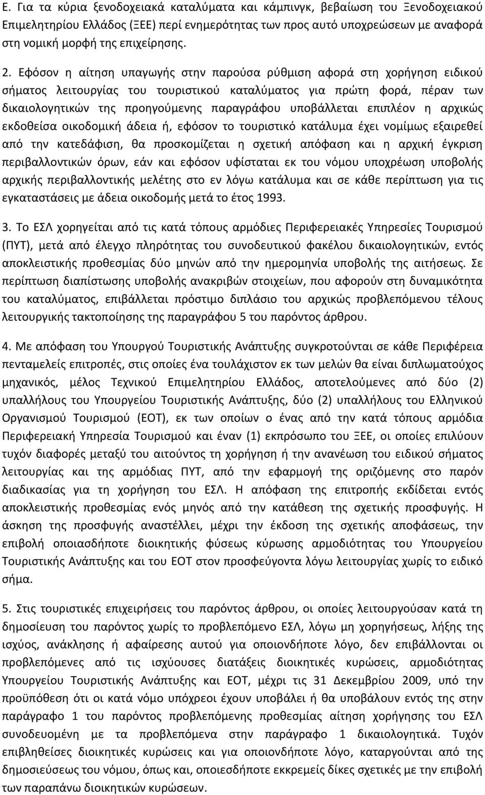 υποβάλλεται επιπλέον η αρχικώς εκδοθείσα οικοδομική άδεια ή, εφόσον το τουριστικό κατάλυμα έχει νομίμως εξαιρεθεί από την κατεδάφιση, θα προσκομίζεται η σχετική απόφαση και η αρχική έγκριση