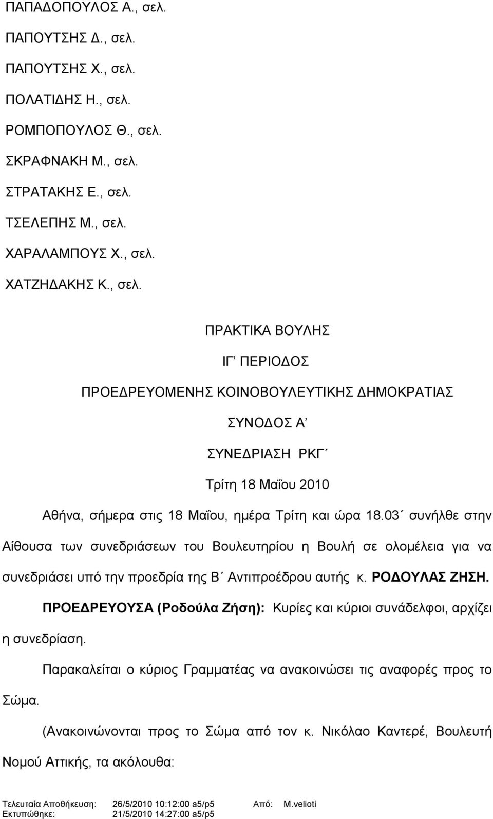 03 συνήλθε στην Αίθουσα των συνεδριάσεων του Βουλευτηρίου η Βουλή σε ολομέλεια για να συνεδριάσει υπό την προεδρία της Β Αντιπροέδρου αυτής κ. ΡΟΔΟΥΛΑΣ ΖΗΣΗ.