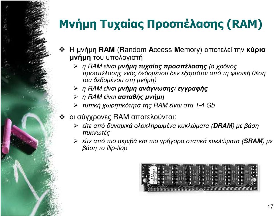 ανάγνωσης/ εγγραφής η RAM είναι ασταθής µνήµη τυπική χωρητικότητα της RAM είναι στα 1-4 Gb οι σύγχρονες RAM αποτελούνται: είτε από