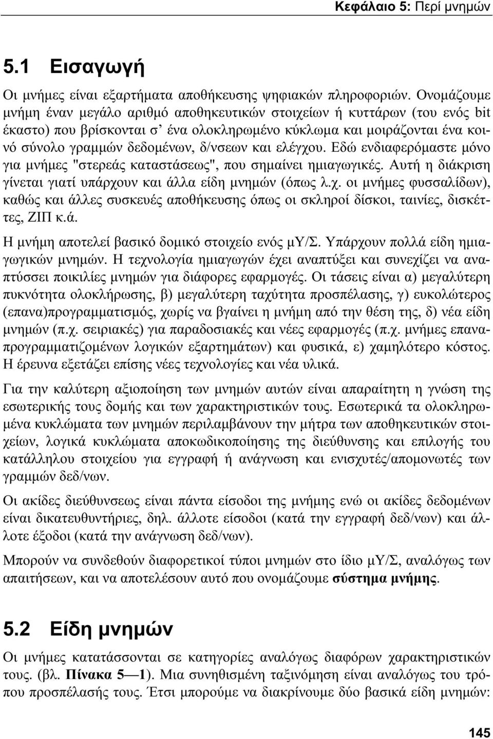 ελέγχου. Εδώ ενδιαφερόμαστε μόνο για μνήμες "στερεάς καταστάσεως", που σημαίνει ημιαγωγικές. Αυτή η διάκριση γίνεται γιατί υπάρχουν και άλλα είδη μνημών (όπως λ.χ. οι μνήμες φυσσαλίδων), καθώς και άλλες συσκευές αποθήκευσης όπως οι σκληροί δίσκοι, ταινίες, δισκέττες, ΖΙΠ κ.