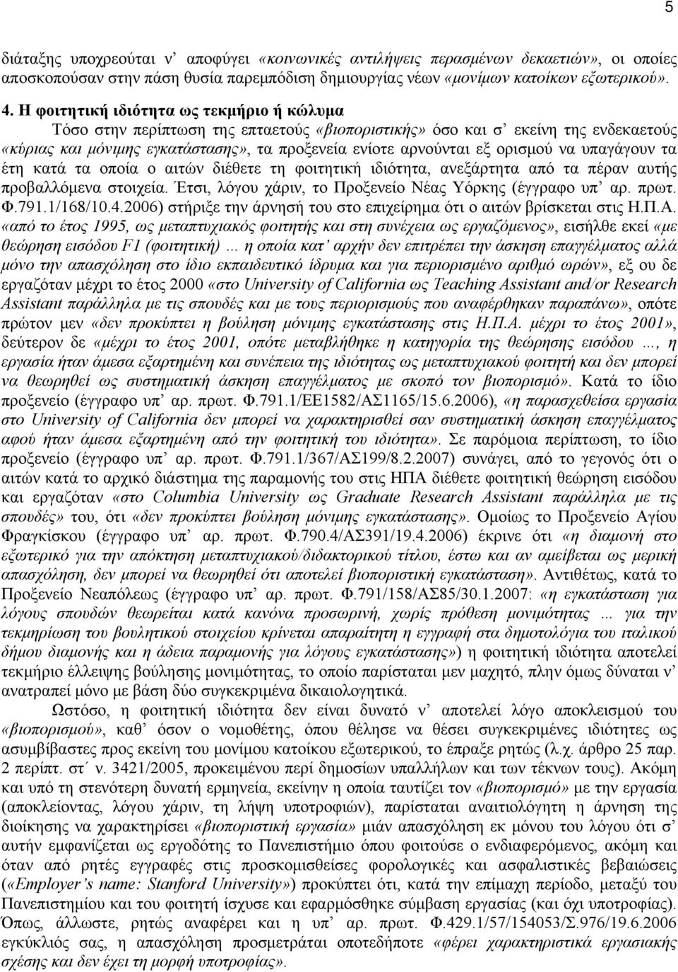 ορισμού να υπαγάγουν τα έτη κατά τα οποία ο αιτών διέθετε τη φοιτητική ιδιότητα, ανεξάρτητα από τα πέραν αυτής προβαλλόμενα στοιχεία. Έτσι, λόγου χάριν, το Προξενείο Νέας Υόρκης (έγγραφο υπ αρ. πρωτ.