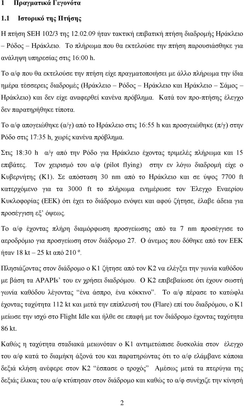 Το α/φ που θα εκτελούσε την πτήση είχε πραγματοποιήσει με άλλο πλήρωμα την ίδια ημέρα τέσσερεις διαδρομές (Ηράκλειο Ρόδος Ηράκλειο και Ηράκλειο Σάμος Ηράκλειο) και δεν είχε αναφερθεί κανένα πρόβλημα.