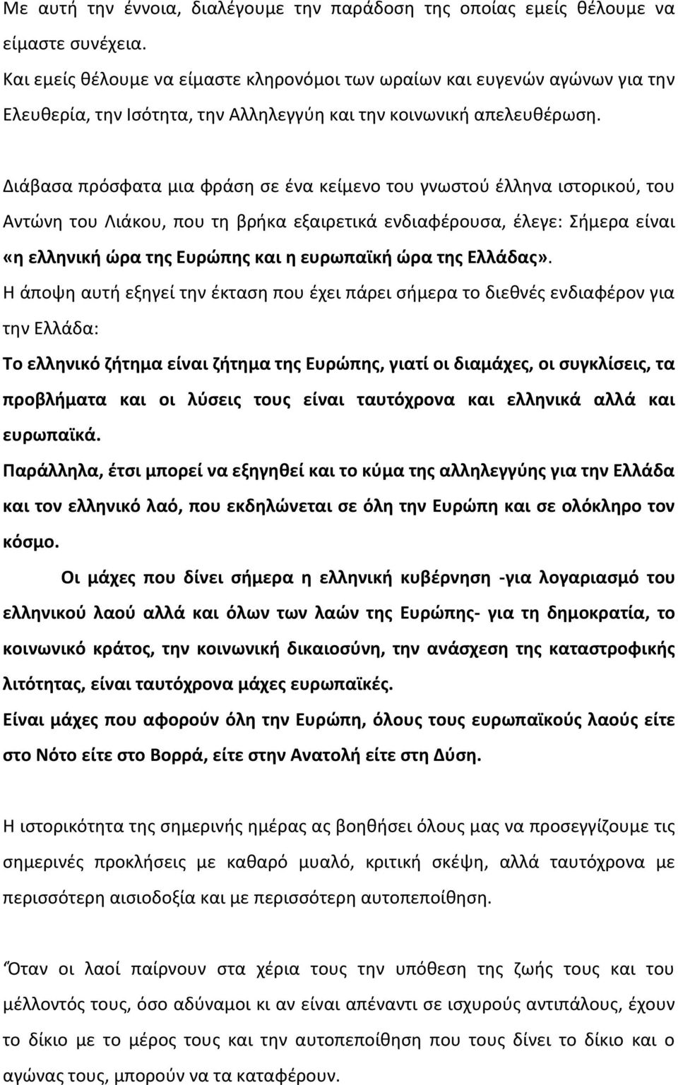 Διάβασα πρόσφατα μια φράση σε ένα κείμενο του γνωστού έλληνα ιστορικού, του Αντώνη του Λιάκου, που τη βρήκα εξαιρετικά ενδιαφέρουσα, έλεγε: Σήμερα είναι «η ελληνική ώρα της Ευρώπης και η ευρωπαϊκή