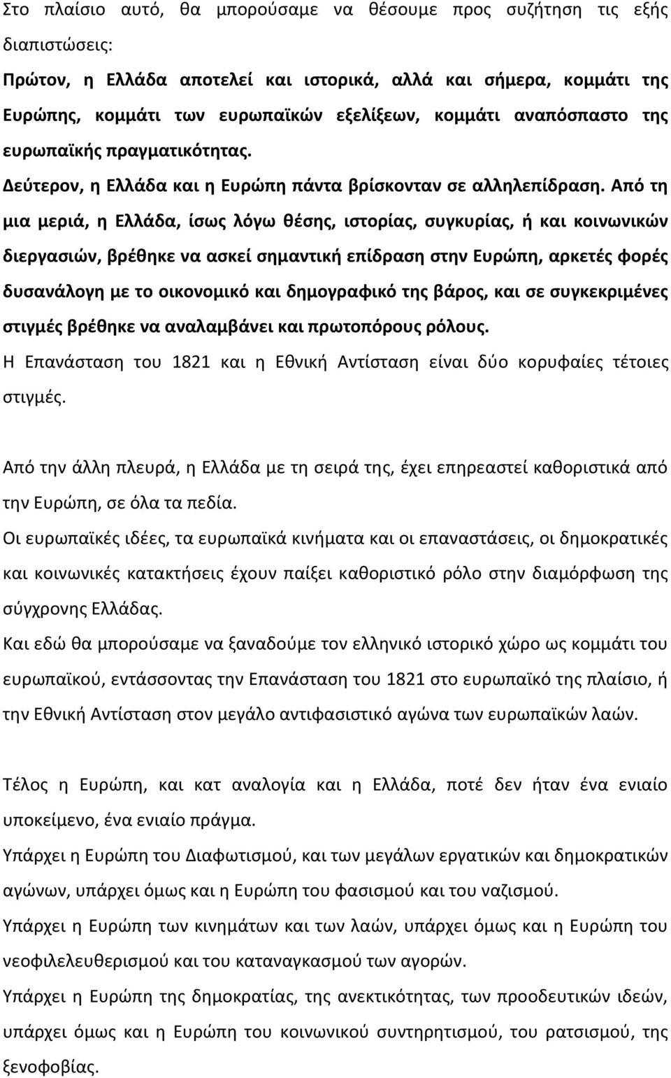 Από τη μια μεριά, η Ελλάδα, ίσως λόγω θέσης, ιστορίας, συγκυρίας, ή και κοινωνικών διεργασιών, βρέθηκε να ασκεί σημαντική επίδραση στην Ευρώπη, αρκετές φορές δυσανάλογη με το οικονομικό και