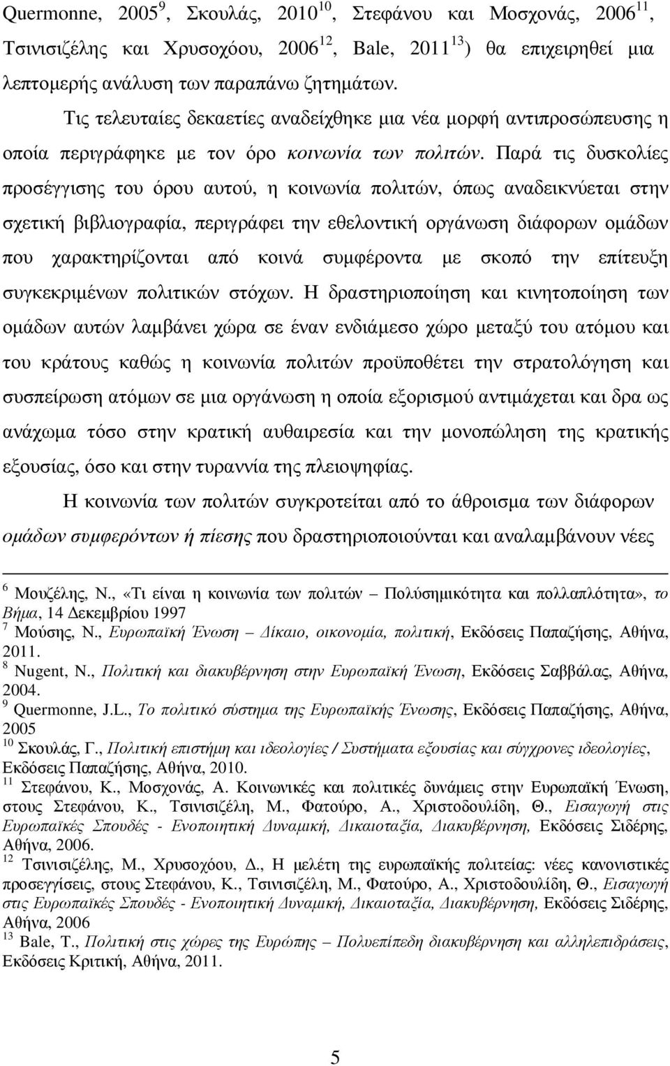 Παρά τις δυσκολίες προσέγγισης του όρου αυτού, η κοινωνία πολιτών, όπως αναδεικνύεται στην σχετική βιβλιογραφία, περιγράφει την εθελοντική οργάνωση διάφορων οµάδων που χαρακτηρίζονται από κοινά