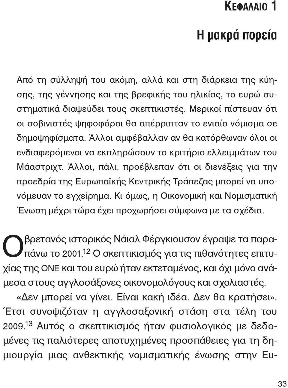 Άλλοι αμφέβαλλαν αν θα κατόρθωναν όλοι οι ενδιαφερόμενοι να εκπληρώσουν το κριτήριο ελλειμμάτων του Μάαστριχτ.