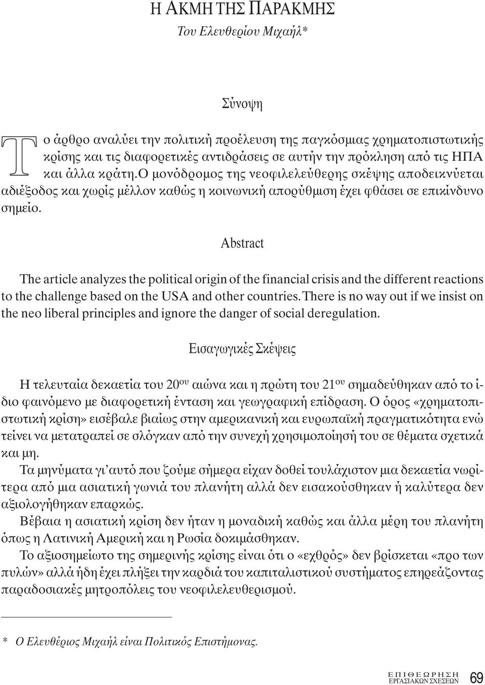 Abstract The article analyzes the political origin of the financial crisis and the different reactions to the challenge based on the USA and other countries.