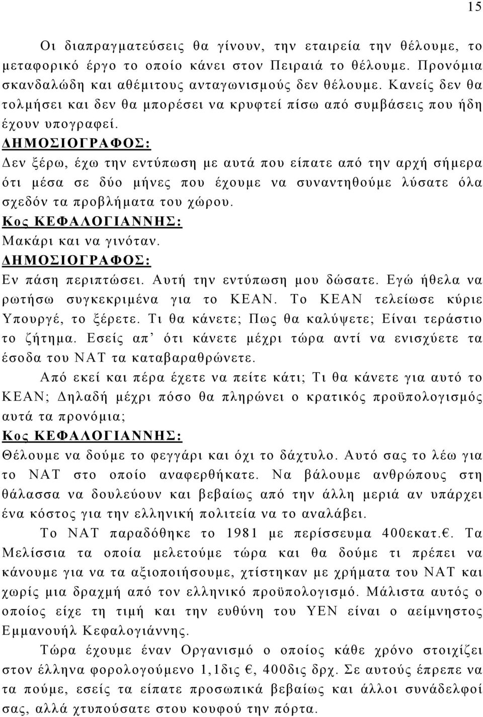 Δεν ξέρω, έχω την εντύπωση με αυτά που είπατε από την αρχή σήμερα ότι μέσα σε δύο μήνες που έχουμε να συναντηθούμε λύσατε όλα σχεδόν τα προβλήματα του χώρου. Μακάρι και να γινόταν. Εν πάση περιπτώσει.