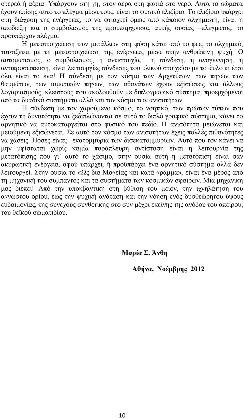 Η μεταστοιχείωση των μετάλλων στη φύση κάτω από το φως το αλχημικό, ταυτίζεται με τη μεταστοιχείωση της ενέργειας μέσα στην ανθρώπινη ψυχή.