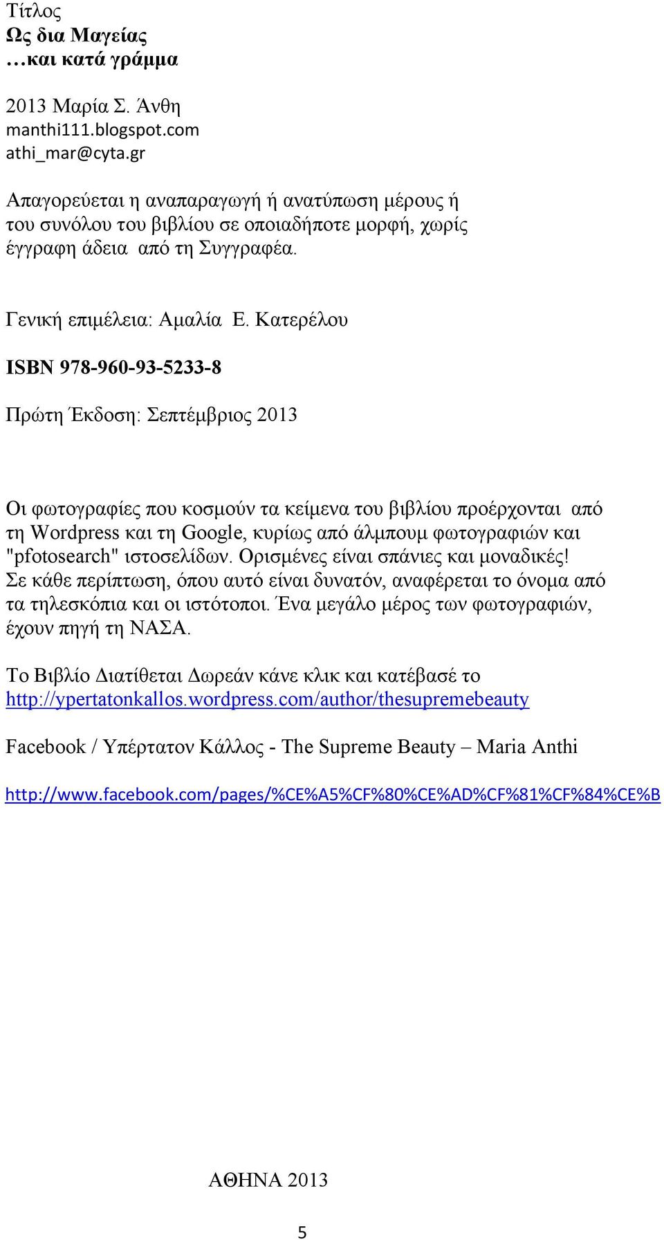Κατερέλου ISBN 978-960-93-5233-8 Πρώτη Έκδοση: Σεπτέμβριος 2013 Οι φωτογραφίες που κοσμούν τα κείμενα του βιβλίου προέρχονται από τη Wordpress και τη Google, κυρίως από άλμπουμ φωτογραφιών και