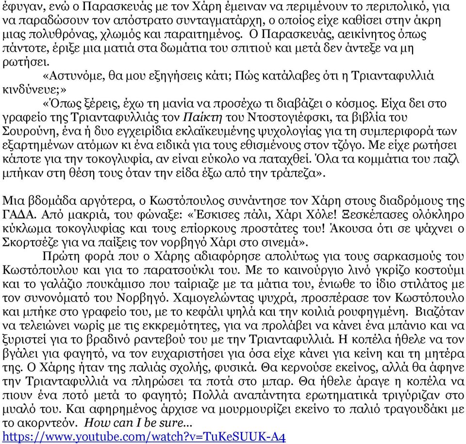 «Αστυνόμε, θα μου εξηγήσεις κάτι; Πώς κατάλαβες ότι η Τριανταφυλλιά κινδύνευε;» «Όπως ξέρεις, έχω τη μανία να προσέχω τι διαβάζει ο κόσμος.