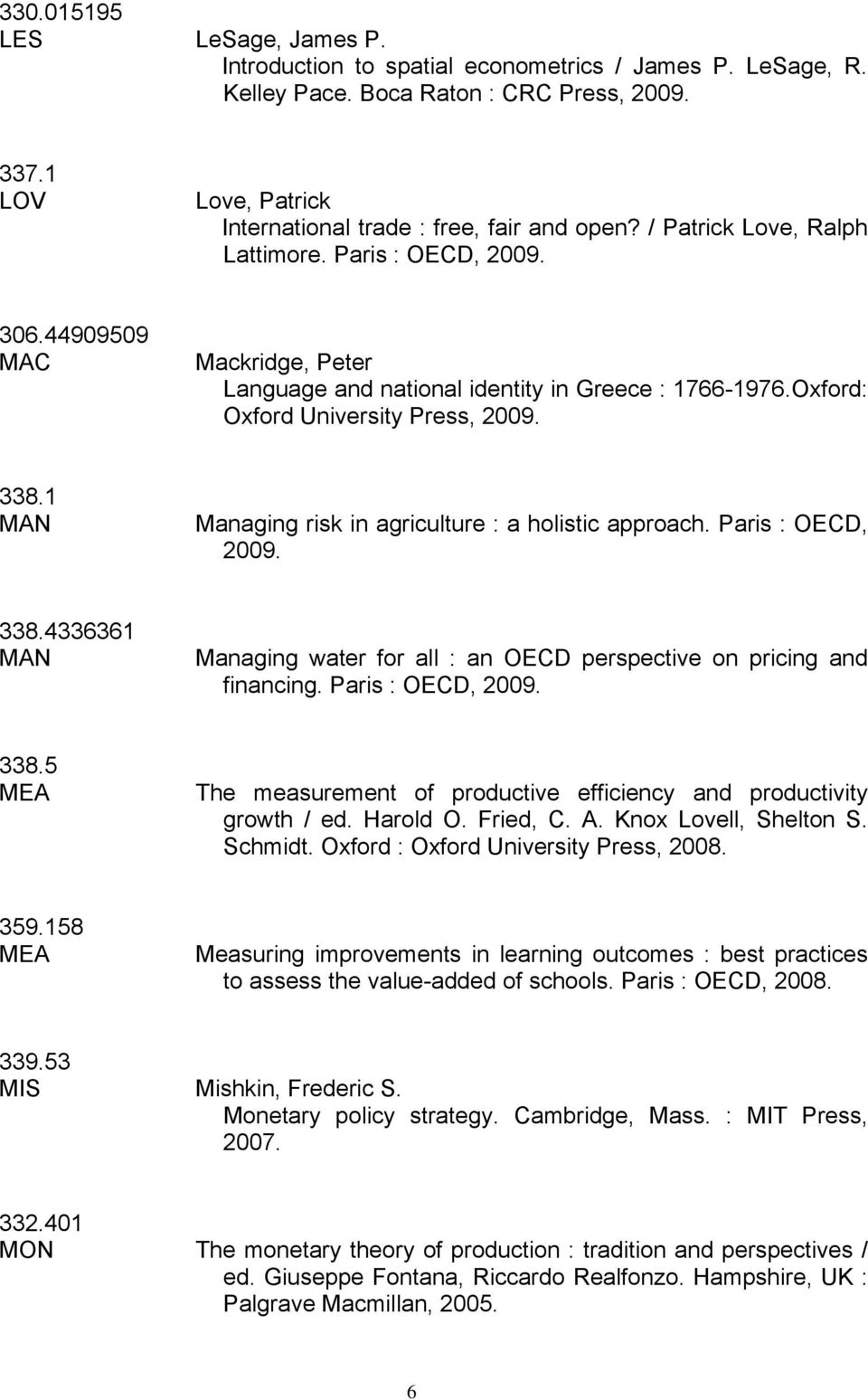 1 MAN Managing risk in agriculture : a holistic approach. Paris : ECD, 2009. 338.4336361 MAN Managing water for all : an ECD perspective on pricing and financing. Paris : ECD, 2009. 338.5 MEA The measurement of productive efficiency and productivity growth / ed.