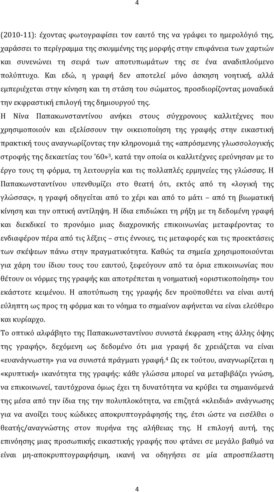 Και εδώ, η γραφή δεν αποτελεί μόνο άσκηση νοητική, αλλά εμπεριέχεται στην κίνηση και τη στάση του σώματος, προσδιορίζοντας μοναδικά την εκφραστική επιλογή της δημιουργού της.