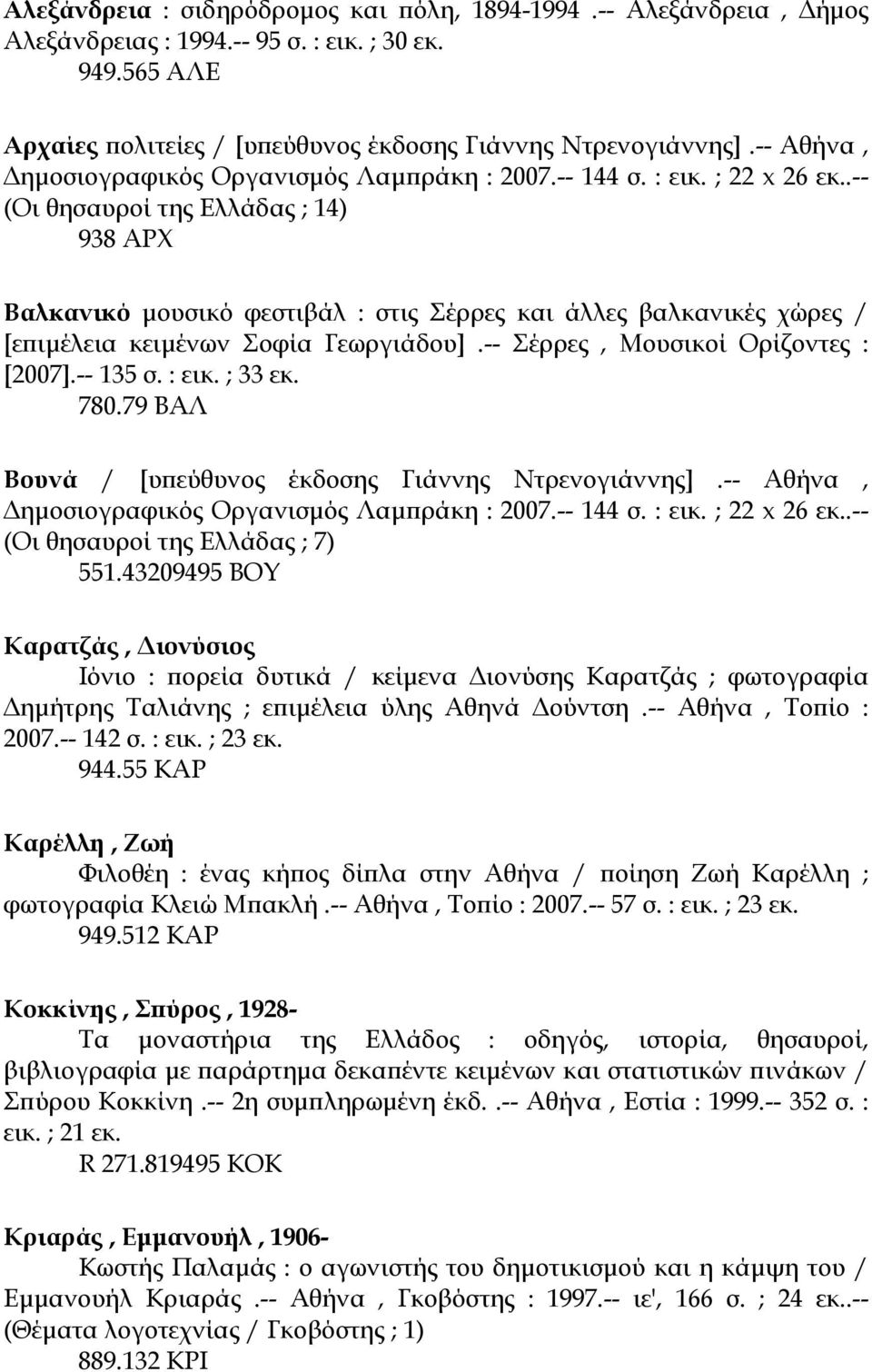 -- 135 σ. : εικ. ; 33 εκ. 780.79 ΒΑΛ Βουνά / [υπεύθυνος έκδοσης Γιάννης Ντρενογιάννης].-- Αθήνα, (Οι θησαυροί της Ελλάδας ; 7) 551.