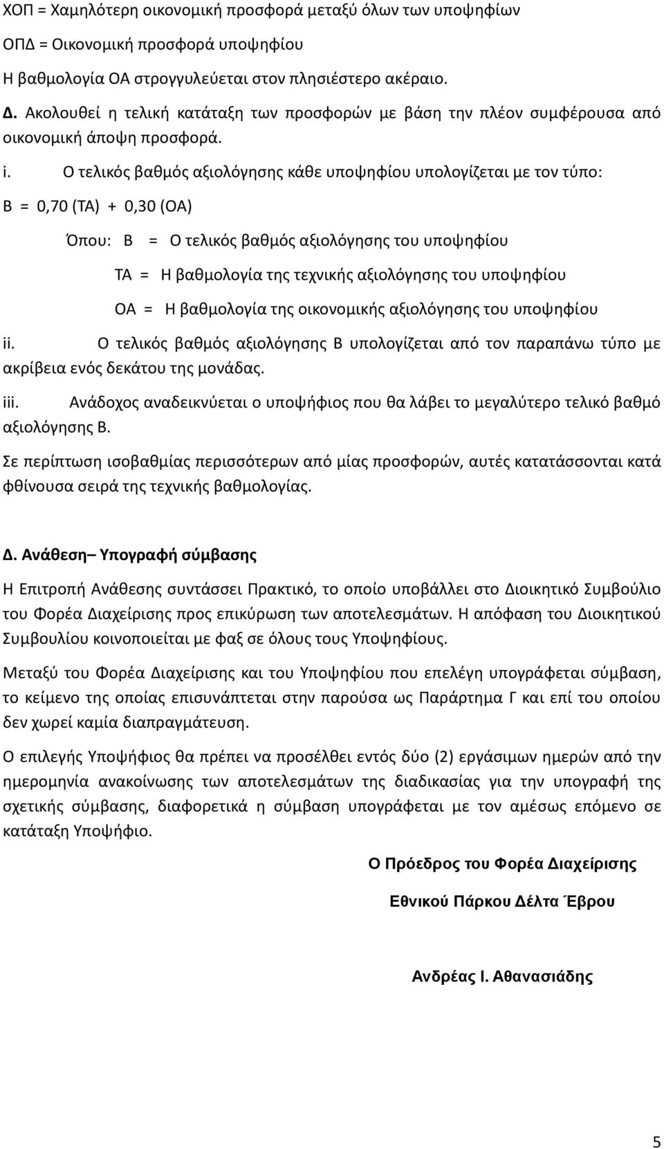 Ο τελικός βαθμός αξιολόγησης κάθε υποψηφίου υπολογίζεται με τον τύπο: Β = 0,70 (ΤΑ) + 0,30 (ΟΑ) Όπου: Β = Ο τελικός βαθμός αξιολόγησης του υποψηφίου ΤΑ = Η βαθμολογία της τεχνικής αξιολόγησης του