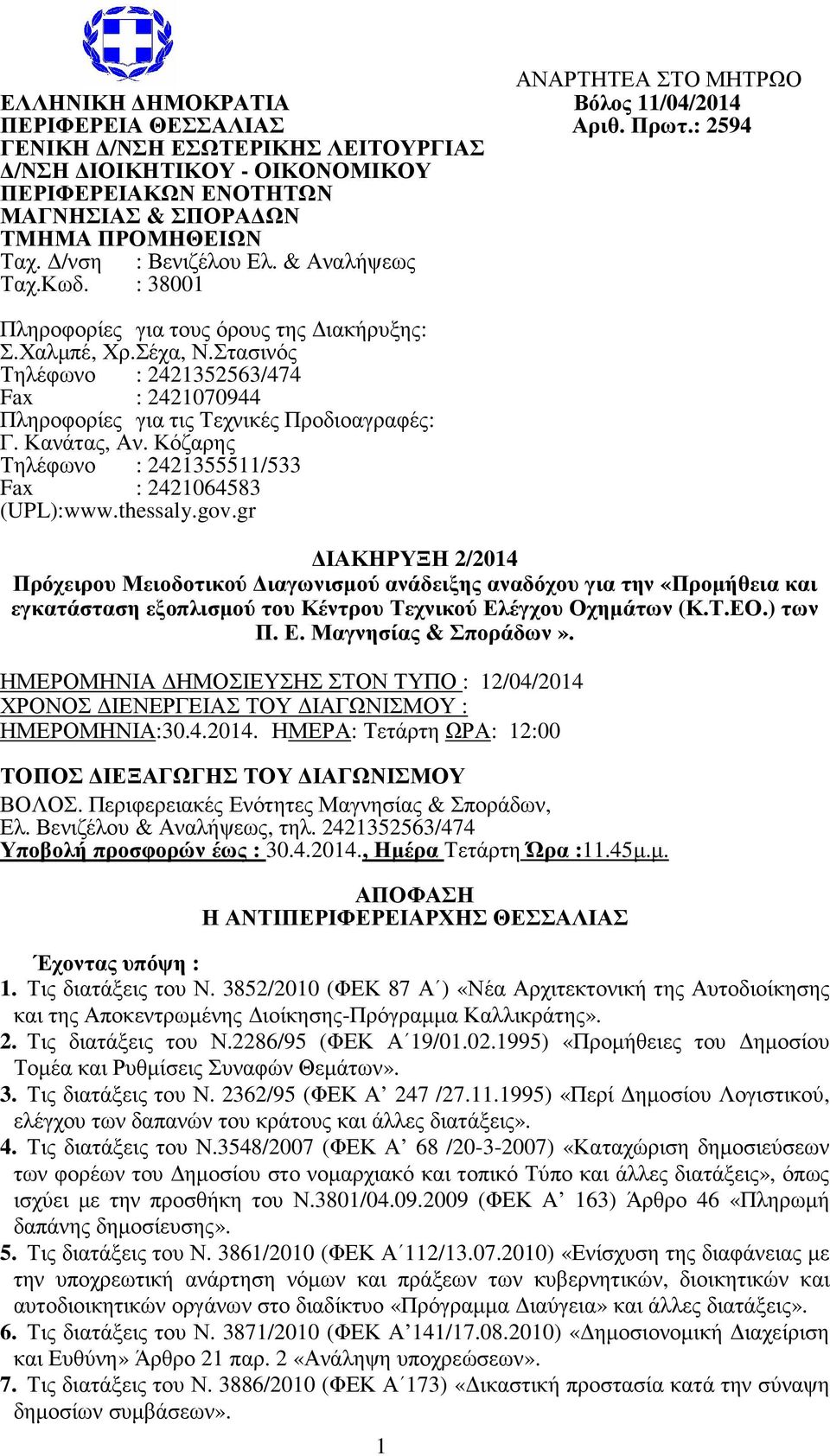 : 38001 Πληροφορίες για τους όρους της ιακήρυξης: Σ.Χαλµπέ, Χρ.Σέχα, Ν.Στασινός Τηλέφωνο : 2421352563/474 Fax : 2421070944 Πληροφορίες για τις Τεχνικές Προδιοαγραφές: Γ. Κανάτας, Αν.