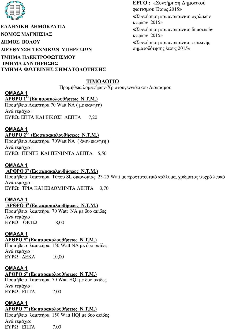 Γιάκοζμος ΑΡΘΡΟ 1 Ο (Δκ παρακολοσθήσεως Ν.Σ.Μ.) Ππομήθεια Λαμπηήπα 70 Watt ΝΑ ( με εκινηηή) ΔΤΡΩ: ΔΠΣΑ ΚΑΙ ΔΙΚΟΙ ΛΔΠΣΑ 7,20 ΑΡΘΡΟ 2 Ο (Δκ παρακολοσθήσεως Ν.Σ.Μ.) Ππομήθεια Λαμπηήπα 70Watt ΝΑ ( άνες εκινηηή ) ΔΤΡΩ: ΠΔΝΣΔ ΚΑΙ ΠΔΝΗΝΣΑ ΛΔΠΣΑ 5,50 ΑΡΘΡΟ 3 ο (Δκ παρακολοσθήσεως Ν.