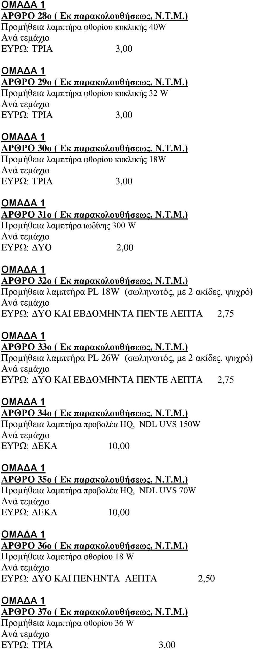 Σ.Μ.) Ππομήθεια λαμπηήπα PL 26W (ζυληνυηόρ, με 2 ακίδερ, τςσπό) ΔΤΡΩ: ΓΤΟ ΚΑΙ ΔΒΓΟΜΗΝΣΑ ΠΔΝΣΔ ΛΔΠΣΑ 2,75 ΑΡΘΡΟ 34ο ( Δκ παρακολοσθήσεως, Ν.Σ.Μ.) Ππομήθεια λαμπηήπα πποβολέα ΗQ, NDL UVS 150W ΔΤΡΩ: ΓΔΚΑ 10,00 ΑΡΘΡΟ 35ο ( Δκ παρακολοσθήσεως, Ν.