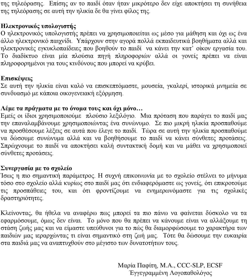 Υπάρχουν στην αγορά πολλά εκπαιδευτικά βοηθήματα αλλά και ηλεκτρονικές εγκυκλοπαίδειες που βοηθούν το παιδί να κάνει την κατ οίκον εργασία του.