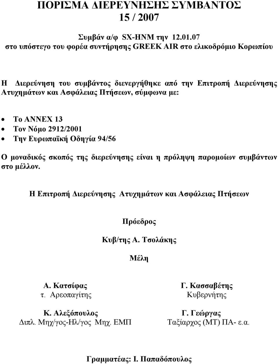 Ασφάλειας Πτήσεων, σύμφωνα με: Το ΑΝΝΕΧ 13 Τον Νόμο 2912/2001 Την Ευρωπαϊκή Οδηγία 94/56 Ο μοναδικός σκοπός της διερεύνησης είναι η πρόληψη παρομοίων συμβάντων