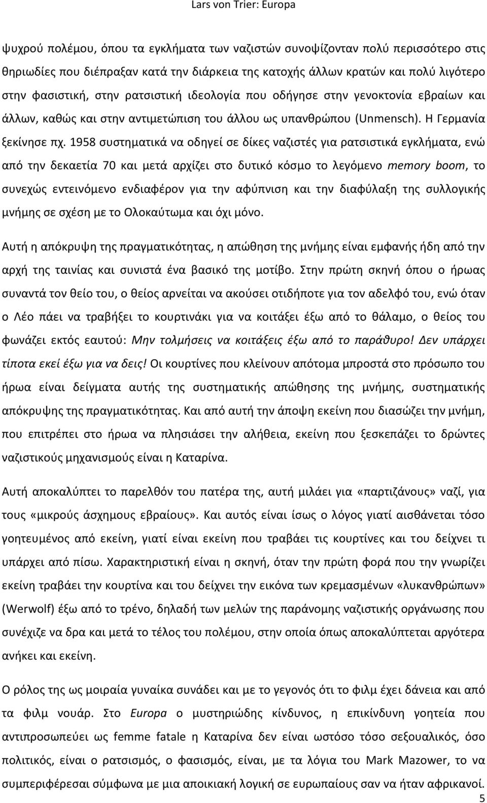 1958 συστηματικά να οδηγεί σε δίκες ναζιστές για ρατσιστικά εγκλήματα, ενώ από την δεκαετία 70 και μετά αρχίζει στο δυτικό κόσμο το λεγόμενο memory boom, το συνεχώς εντεινόμενο ενδιαφέρον για την