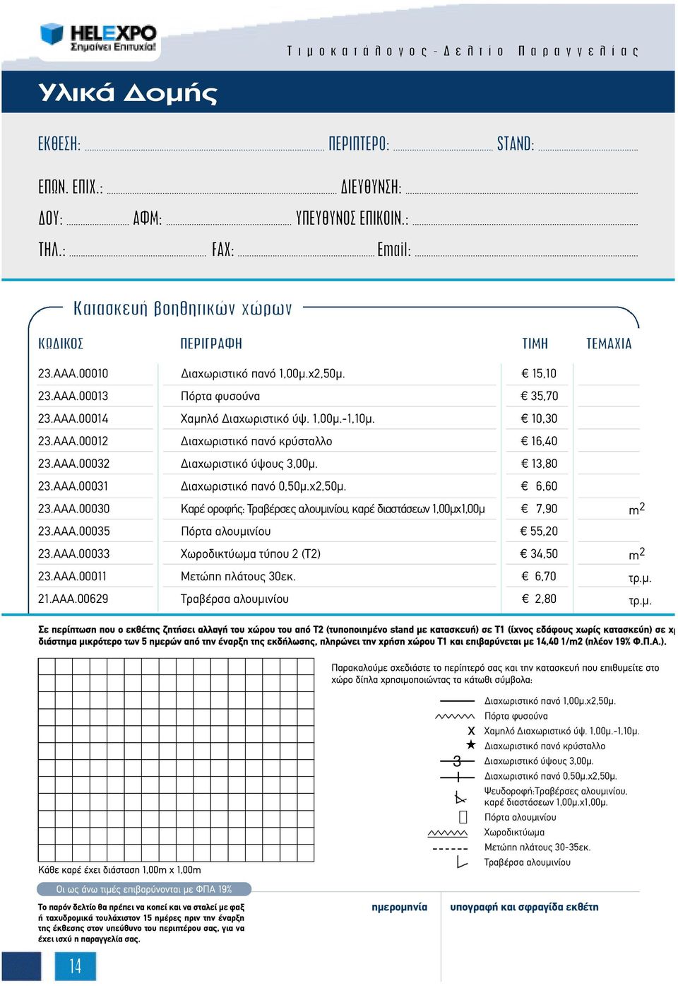 AAA.00033 Xωροδικτύωµα τύπου 2 (Τ2) 34,50 m 2 23.AAA.00011 Mετώπη πλάτους 30εκ. 6,70 τρ.µ. 21.AAA.00629 Tραβέρσα αλουµινίου 2,80 τρ.µ. ιαχωριστικό πανό 1,00µ.χ2,50µ.