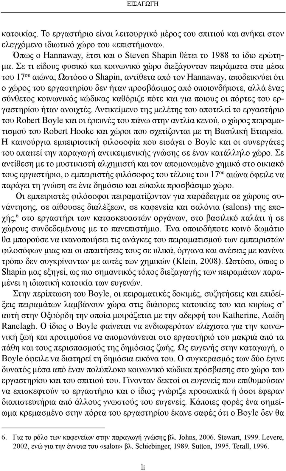 Σε τι είδους φυσικό και κοινωνικό χώρο διεξάγονταν πειράματα στα μέσα του 17 ου αιώνα; Ωστόσο ο Shapin, αντίθετα από τον Hannaway, αποδεικνύει ότι ο χώρος του εργαστηρίου δεν ήταν προσβάσιμος από