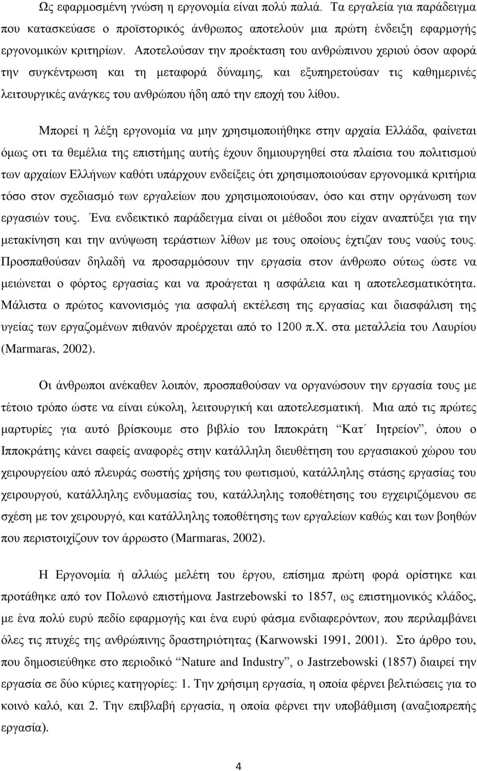 Μπορεί η λέξη εργονομία να μην χρησιμοπoιήθηκε στην αρχαία Ελλάδα, φαίνεται όμως οτι τα θεμέλια της επιστήμης αυτής έχουν δημιουργηθεί στα πλαίσια του πολιτισμού των αρχαίων Ελλήνων καθότι υπάρχουν