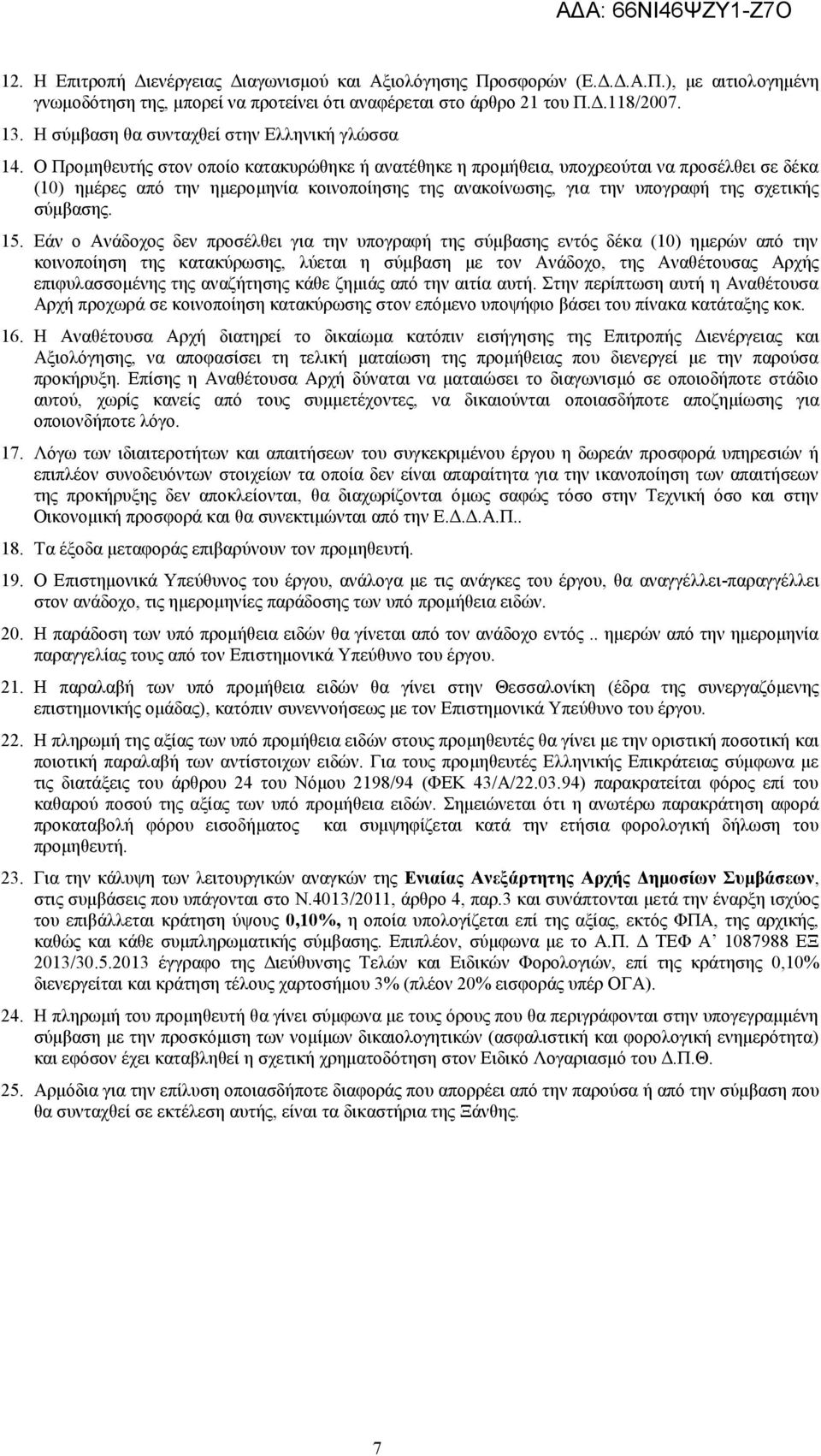 Ο Προμηθευτής στον οποίο κατακυρώθηκε ή ανατέθηκε η προμήθεια, υποχρεούται να προσέλθει σε δέκα (10) ημέρες από την ημερομηνία κοινοποίησης της ανακοίνωσης, για την υπογραφή της σχετικής σύμβασης. 15.