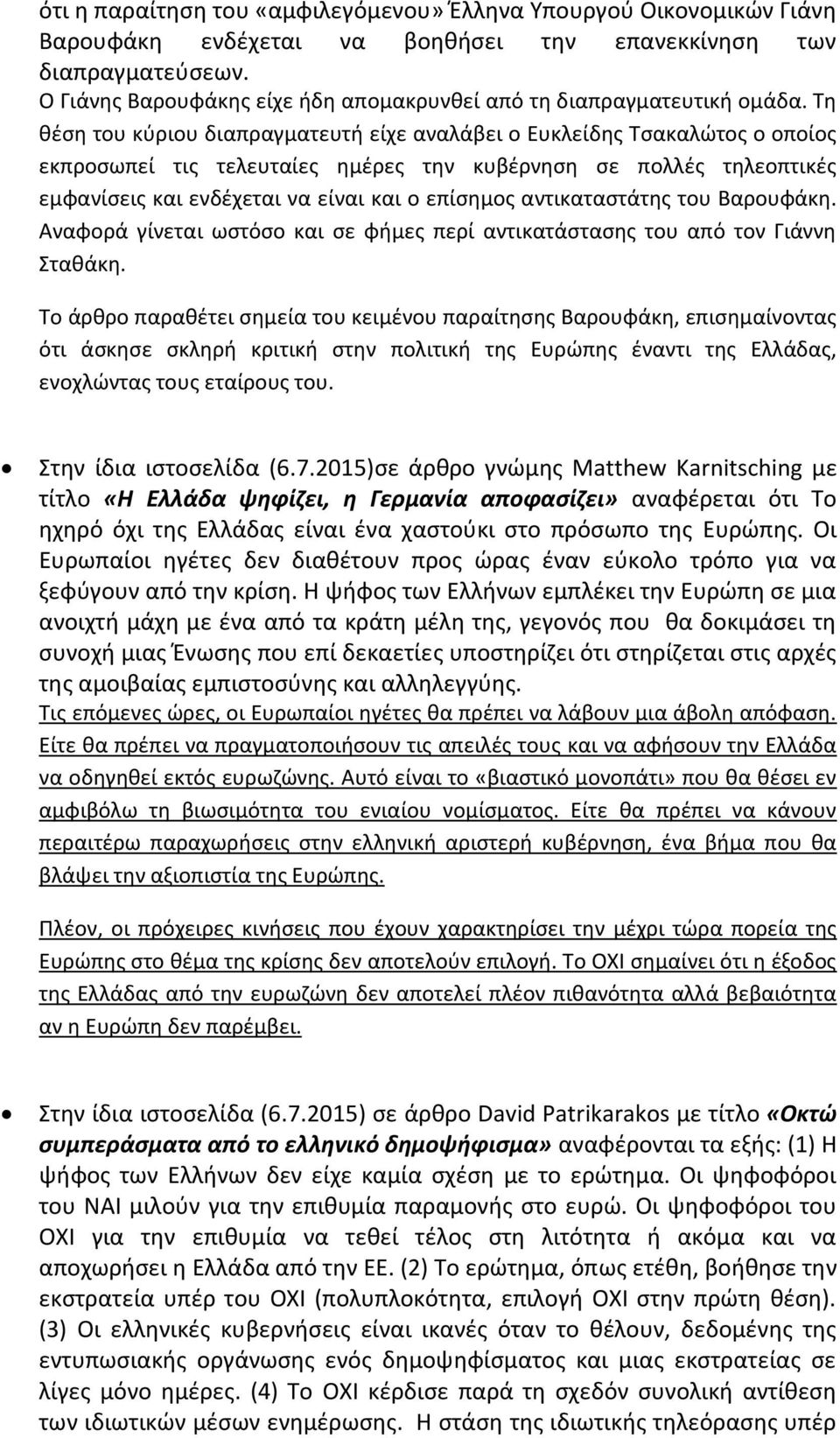 Τη θέση του κύριου διαπραγματευτή είχε αναλάβει ο Ευκλείδης Τσακαλώτος ο οποίος εκπροσωπεί τις τελευταίες ημέρες την κυβέρνηση σε πολλές τηλεοπτικές εμφανίσεις και ενδέχεται να είναι και ο επίσημος