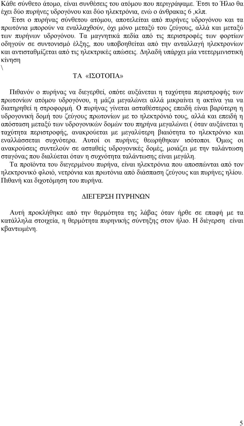 Τα μαγνητικά πεδία από τις περιστροφές των φορτίων οδηγούν σε συντονισμό έλξης, που υποβοηθείται από την ανταλλαγή ηλεκτρονίων και αντισταθμίζεται από τις ηλεκτρικές απώσεις.