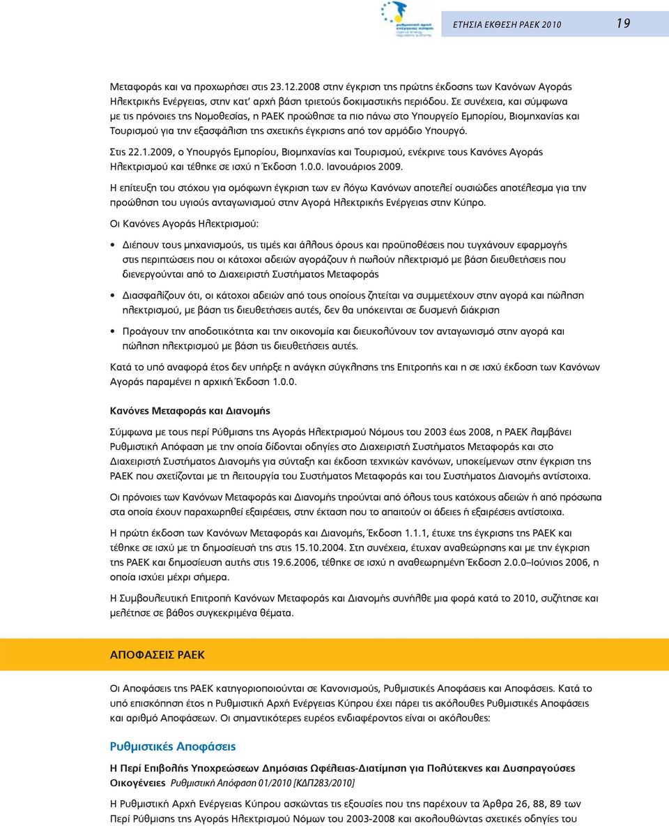 Στις 22.1.2009, ο Υπουργός Εμπορίου, Βιομηχανίας και Τουρισμού, ενέκρινε τους Κανόνες Αγοράς Ηλεκτρισμού και τέθηκε σε ισχύ η Έκδοση 1.0.0. Ιανουάριος 2009.