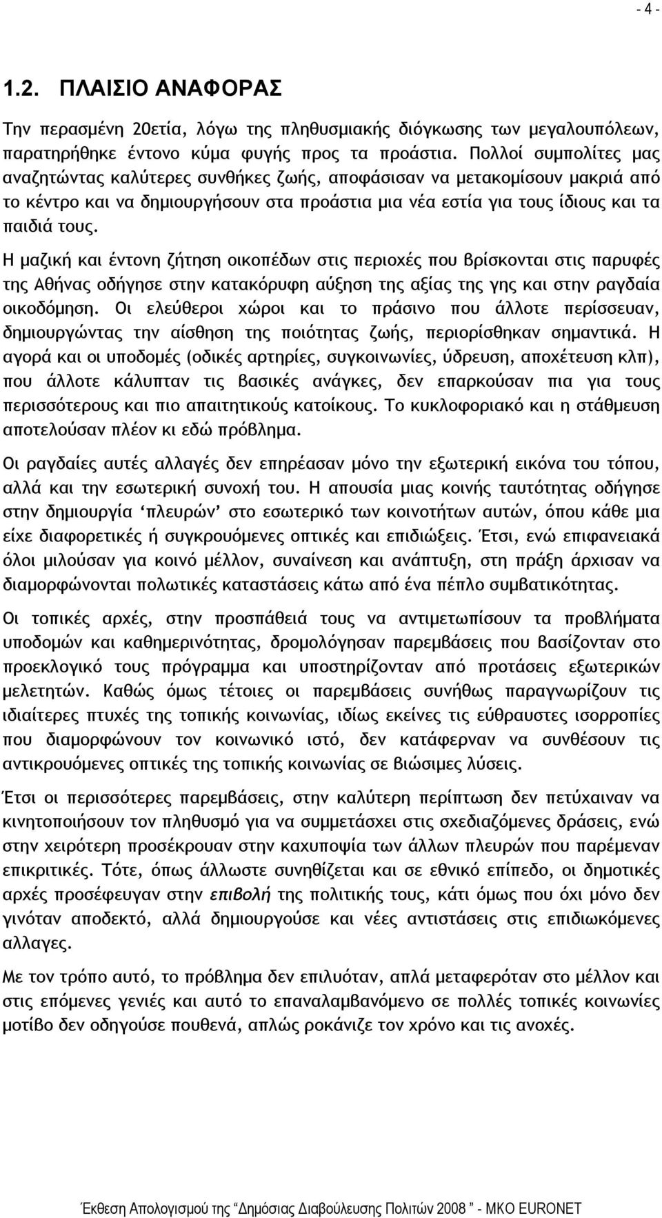 Η μαζική και έντονη ζήτηση οικοπέδων στις περιοχές που βρίσκονται στις παρυφές της Αθήνας οδήγησε στην κατακόρυφη αύξηση της αξίας της γης και στην ραγδαία οικοδόμηση.