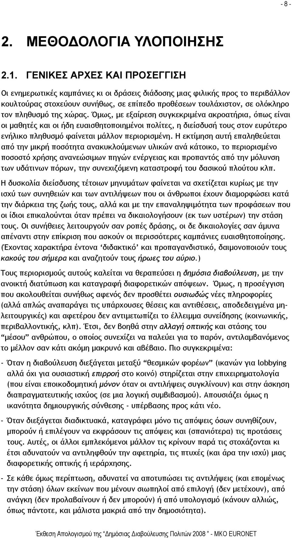 της χώρας. Όμως, με εξαίρεση συγκεκριμένα ακροατήρια, όπως είναι οι μαθητές και οι ήδη ευαισθητοποιημένοι πολίτες, η διείσδυσή τους στον ευρύτερο ενήλικο πληθυσμό φαίνεται μάλλον περιορισμένη.