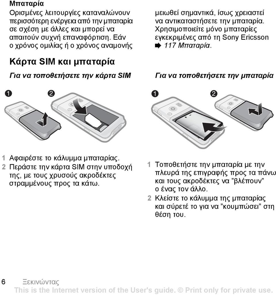 Χρησιµοποιείτε µόνο µπαταρίες εγκεκριµένες από τη Sony Ericsson % 117 Μπαταρία. Για να τοποθετήσετε την µπαταρία 1 Αφαιρέστε το κάλυµµα µπαταρίας.