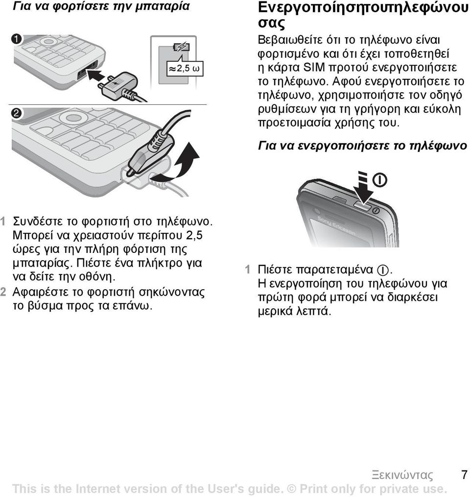 Για να ενεργοποιήσετε το τηλέφωνο 1 Συνδέστε το φορτιστή στο τηλέφωνο. Μπορεί να χρειαστούν περίπου 2,5 ώρες για την πλήρη φόρτιση της µπαταρίας.