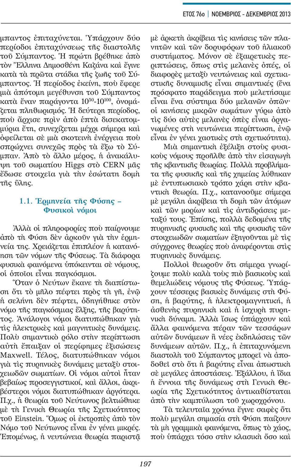 Ἡ περίοδος ἐκείνη, ποὺ ἔφερε μιὰ ἀπότομη μεγέθυνση τοῦ Σύμπαντος κατὰ ἕναν παράγοντα 10 50-10 100, ὀνομάζεται πληθωρισμός.