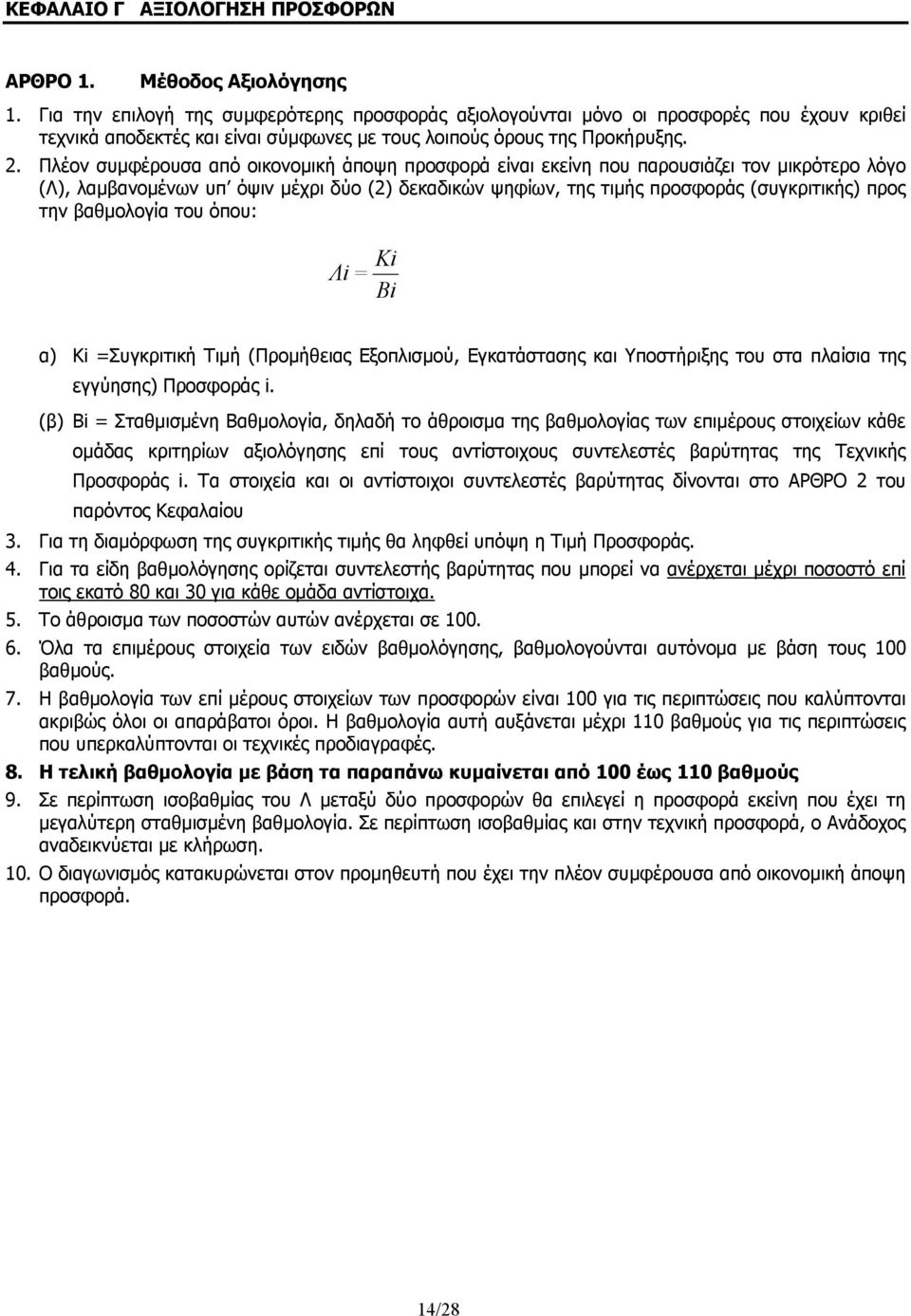 Πλέον συμφέρουσα από οικονομική άποψη προσφορά είναι εκείνη που παρουσιάζει τον μικρότερο λόγο (Λ), λαμβανομένων υπ όψιν μέχρι δύο (2) δεκαδικών ψηφίων, της τιμής προσφοράς (συγκριτικής) προς την