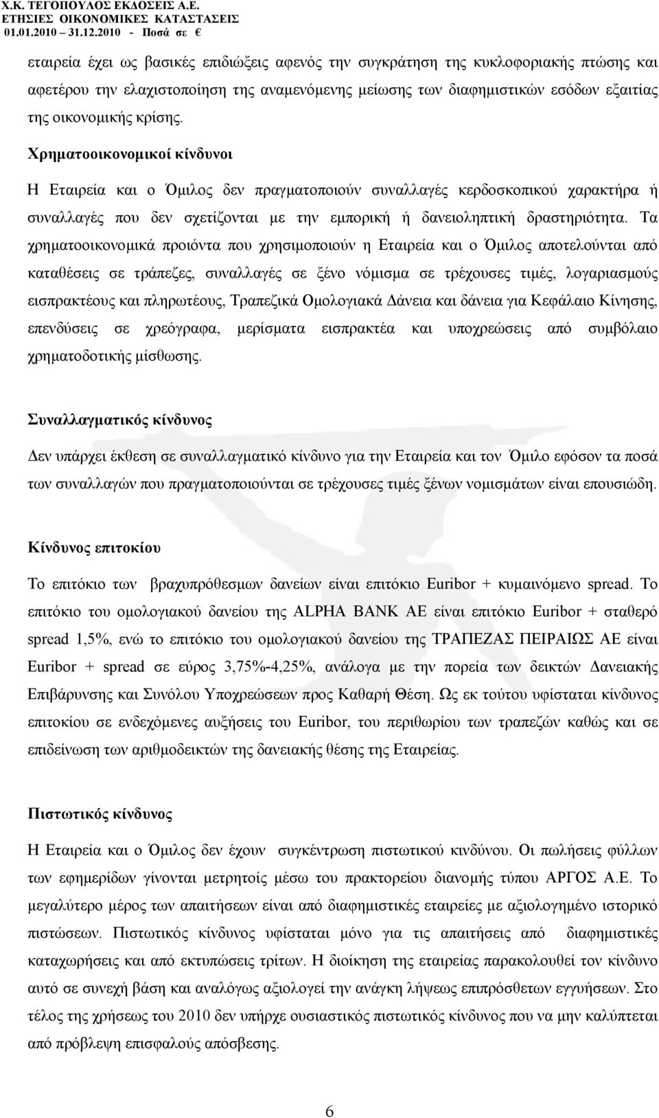 Τα χρηµατοοικονοµικά προιόντα που χρησιµοποιούν η Εταιρεία και ο Όµιλος αποτελούνται από καταθέσεις σε τράπεζες, συναλλαγές σε ξένο νόµισµα σε τρέχουσες τιµές, λογαριασµούς εισπρακτέους και