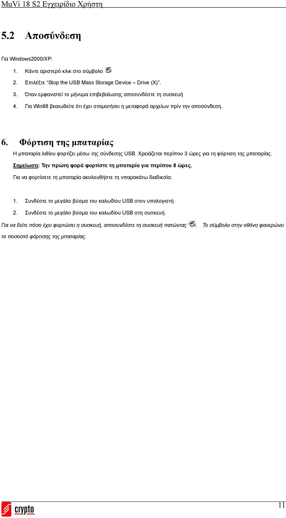 Χρειάζεται περίπου 3 ώρες για τη φόρτιση της μπαταρίας. Σημείωση: Την πρώτη φορά φορτίστε τη μπαταρία για περίπου 8 ώρες. Για να φορτίσετε τη μπαταρία ακολουθήστε τη νπαρακάτω διαδικσία: 1.