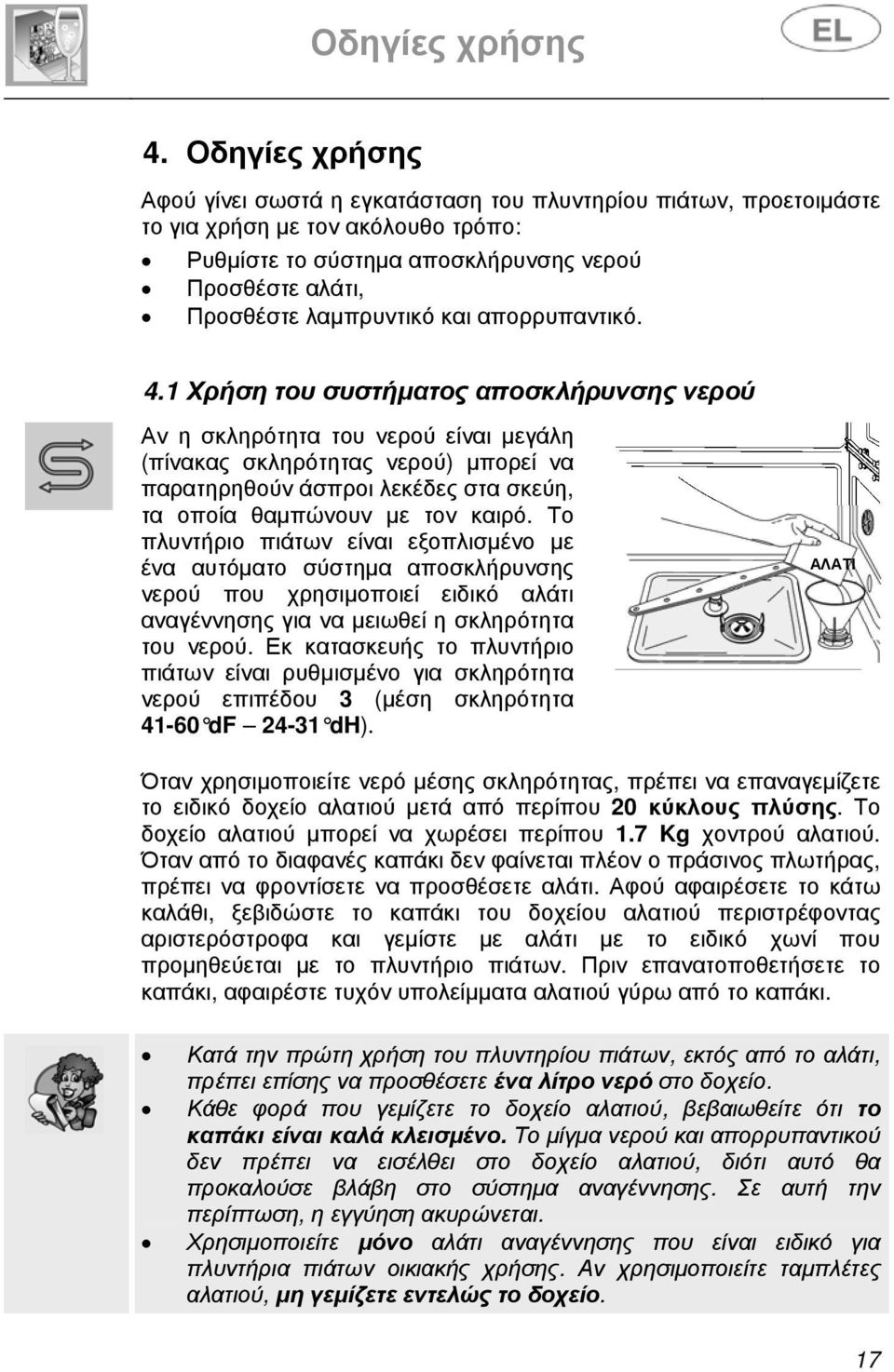 1 Χρήση του συστήματος αποσκλήρυνσης νερού Αν η σκληρότητα του νερού είναι μεγάλη (πίνακας σκληρότητας νερού) μπορεί να παρατηρηθούν άσπροι λεκέδες στα σκεύη, τα οποία θαμπώνουν με τον καιρό.