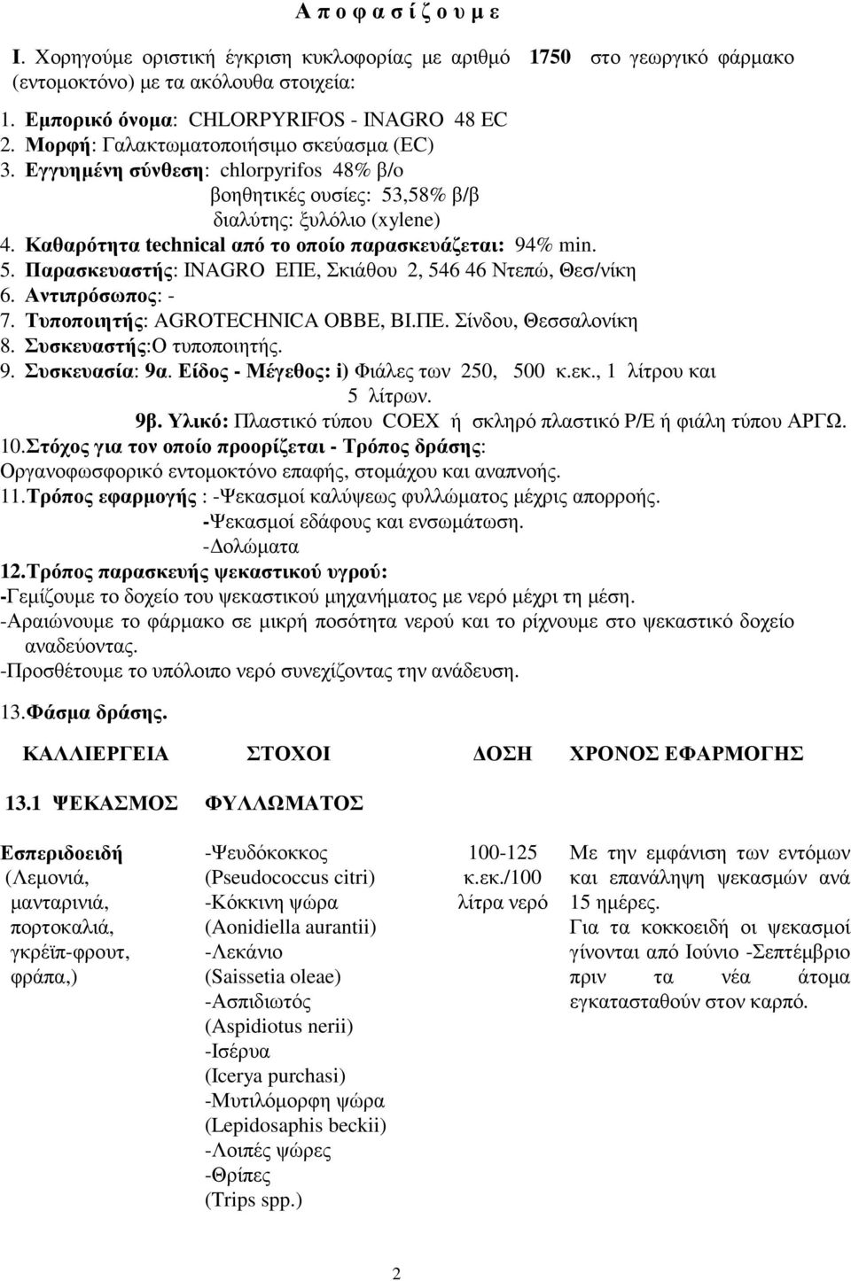 Καθαρότητα technical από το οποίο παρασκευάζεται: 94% min. 5. Παρασκευαστής: INAGRO EΠΕ, Σκιάθου 2, 546 46 Ντεπώ, Θεσ/νίκη 6. Αντιπρόσωπος: - 7. Τυποποιητής: AGROTECHNICA OBBE, ΒΙ.ΠΕ. Σίνδου, Θεσσαλονίκη 8.